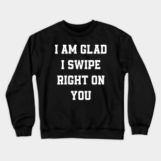 I am glad I swipe right on you Crewneck Sweatshirt